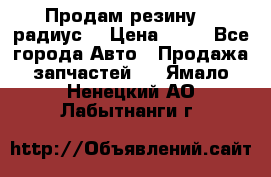 Продам резину 17 радиус  › Цена ­ 23 - Все города Авто » Продажа запчастей   . Ямало-Ненецкий АО,Лабытнанги г.